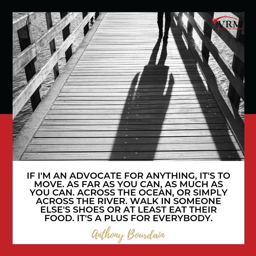 Best Travel Quotes | If I'm an advocate for anything, it's to move. As far as you can, as much as you can. Across the ocean, or simply across the river. Walk in someone else's shoes or at least eat their food. It's a plus for everybody. Anthony Bourdain